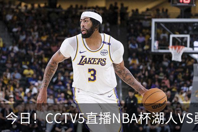 今日！CCTV5直播NBA杯湖人VS勇士，东契奇能否PK库里？巴特勒伤停