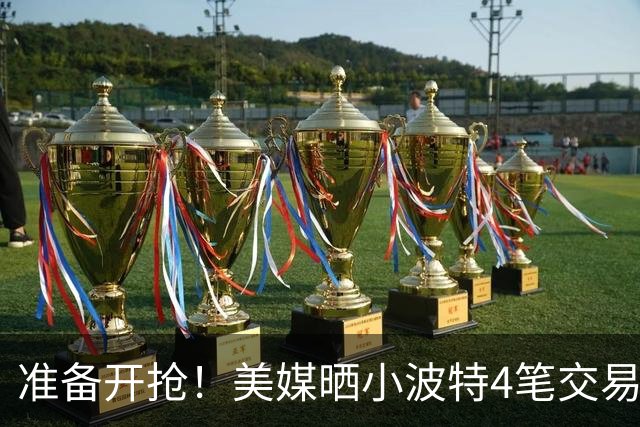 准备开抢！美媒晒小波特4笔交易方案：湖人3换1拿下火箭旧将