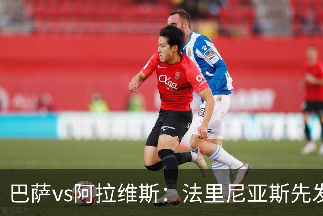 巴萨vs阿拉维斯：法里尼亚斯先发，德容客串中卫，阿德耶米出战