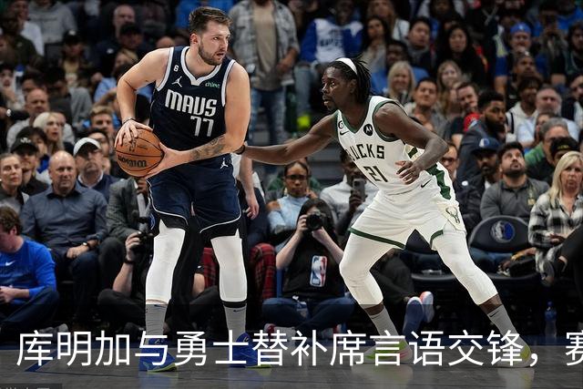 库明加与勇士替补席言语交锋，赛后回应：远超篮球