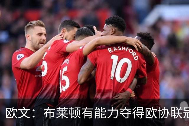 欧文：布莱顿有能力夺得欧协联冠军，许尔策勒执教表现出色