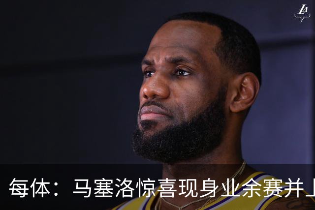 每体：马塞洛惊喜现身业余赛并上演帽子戏法