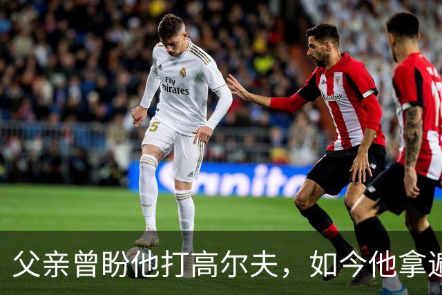 父亲曾盼他打高尔夫，如今他拿遍英超欧冠