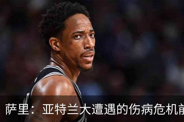 萨里：亚特兰大遭遇的伤病危机前所未有