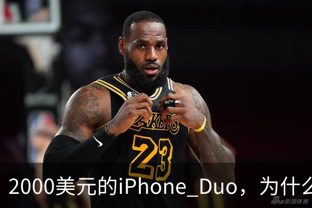 2000美元的iPhone Duo，为什么多数人不该买？