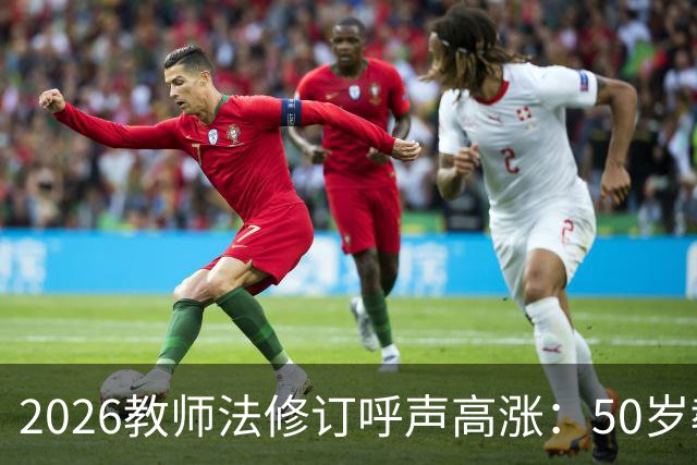 2026教师法修订呼声高涨：50岁教师弹性退休，是否应该纳入新规